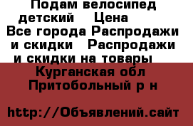 Подам велосипед детский. › Цена ­ 700 - Все города Распродажи и скидки » Распродажи и скидки на товары   . Курганская обл.,Притобольный р-н